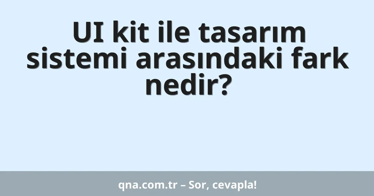 UI kit ile tasarım sistemi arasındaki fark nedir?