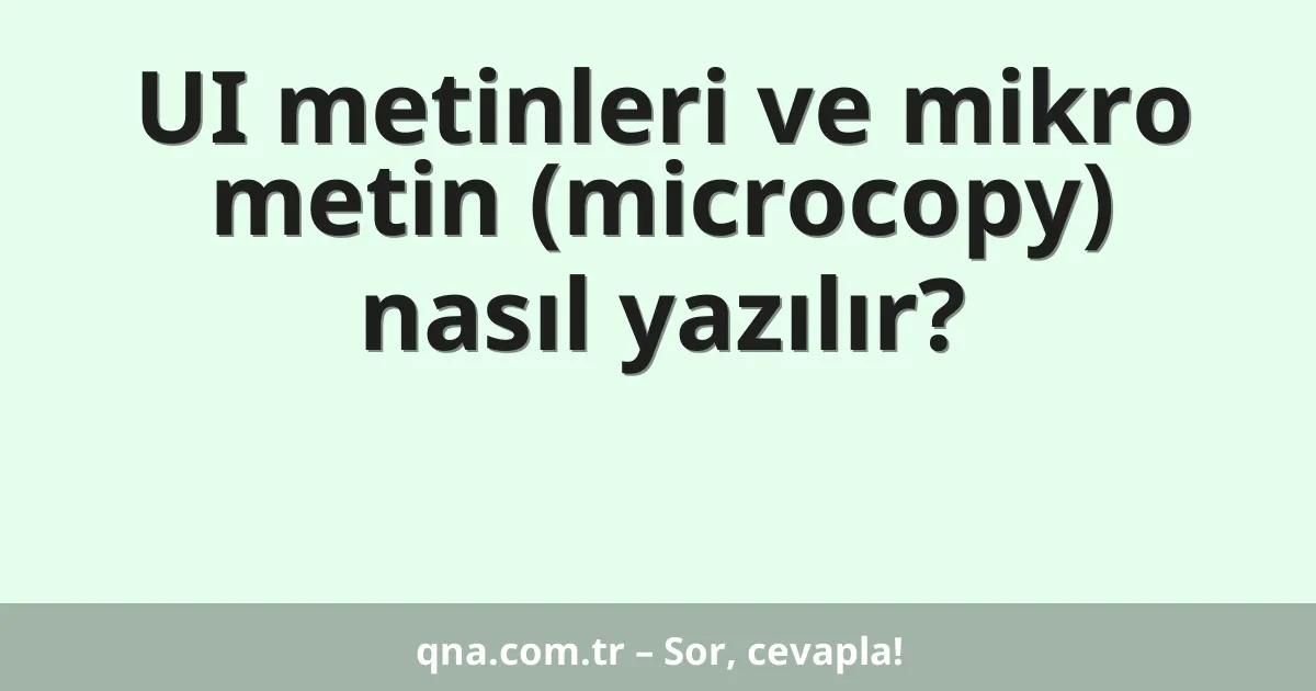 UI metinleri ve mikro metin (microcopy) nasıl yazılır?