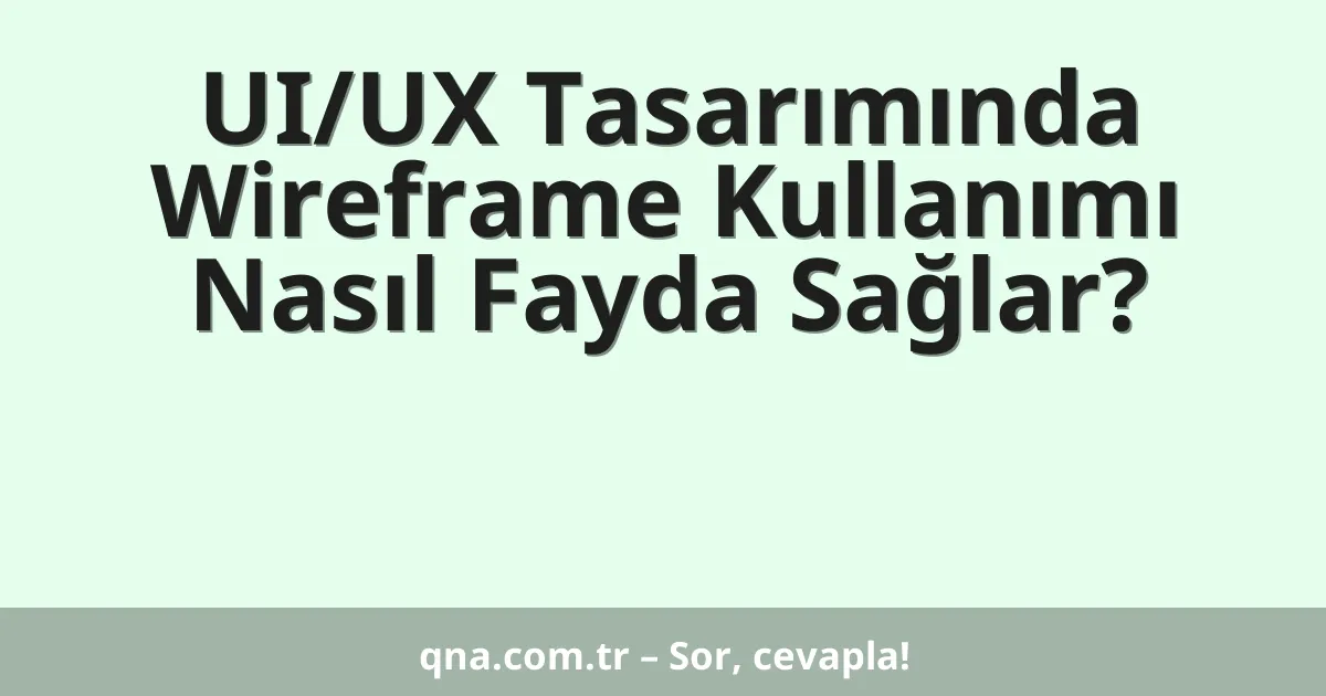 UI/UX Tasarımında Wireframe Kullanımı Nasıl Fayda Sağlar?