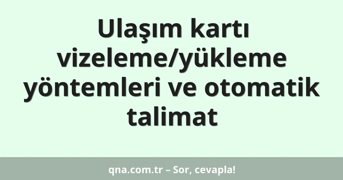 Ulaşım kartı vizeleme/yükleme yöntemleri ve otomatik talimat