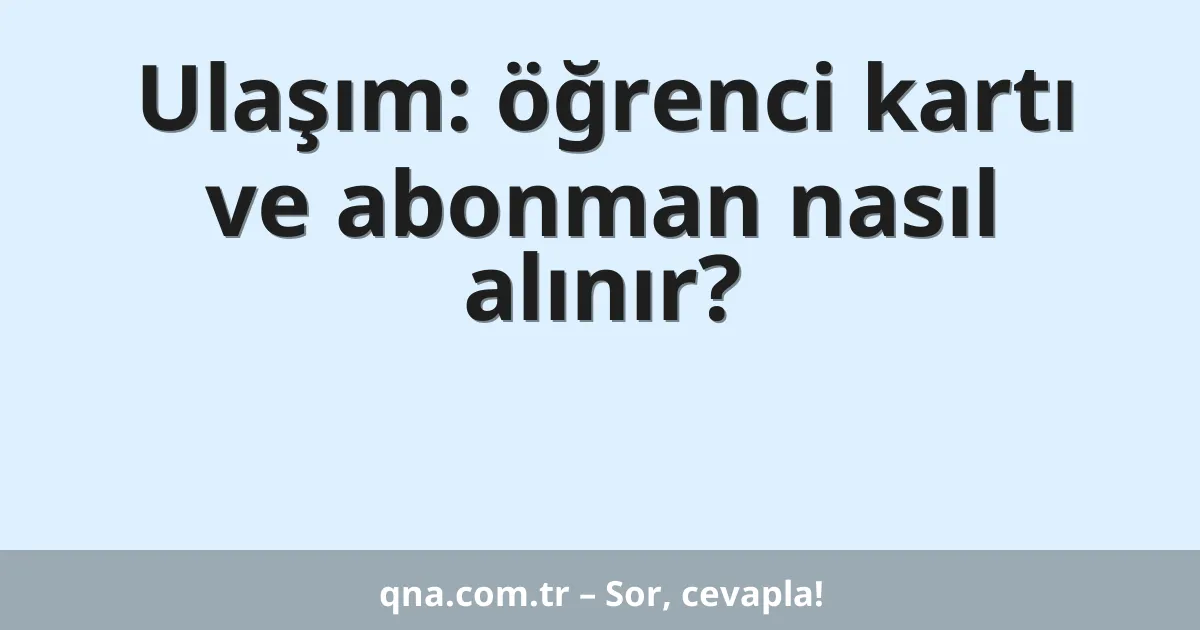 Ulaşım: öğrenci kartı ve abonman nasıl alınır?