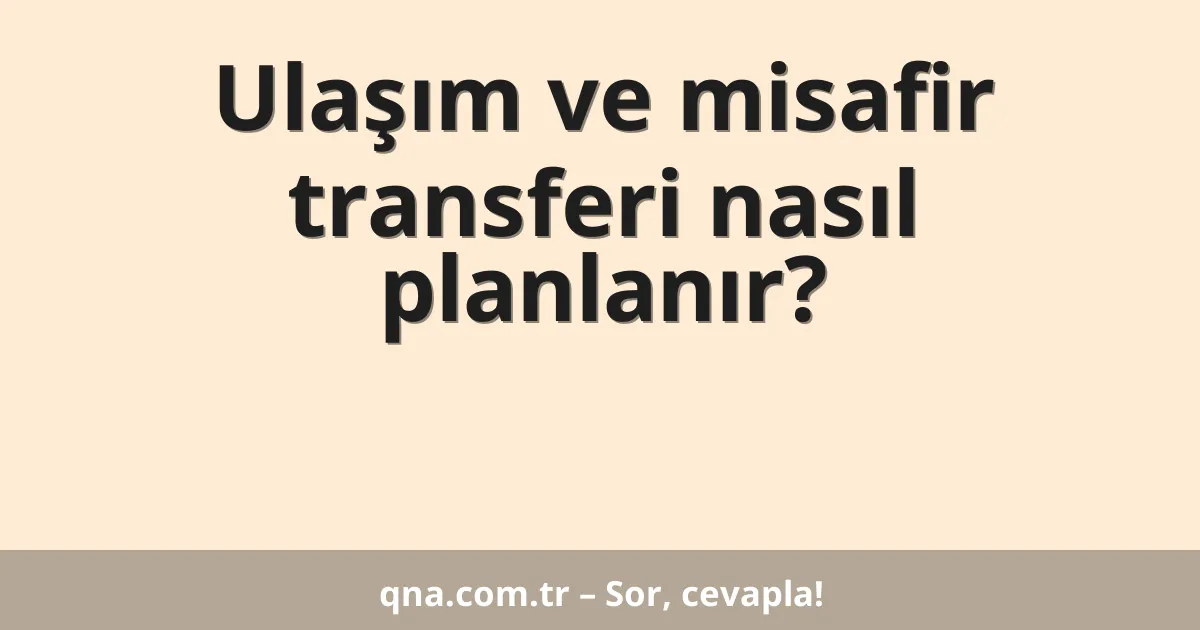 Ulaşım ve misafir transferi nasıl planlanır?