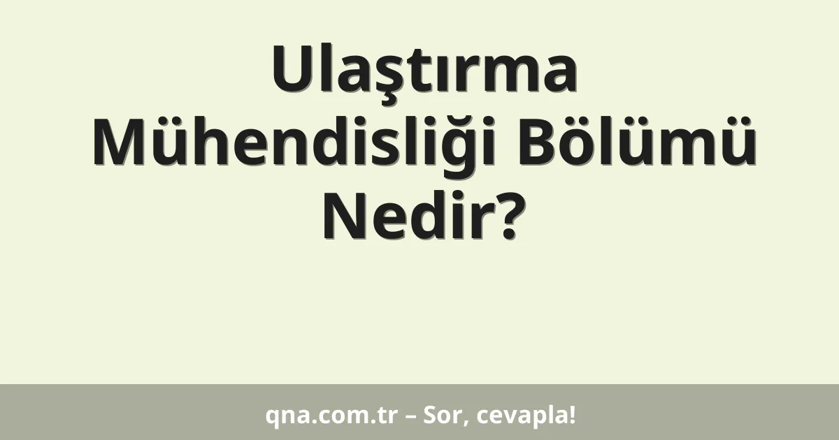 Ulaştırma Mühendisliği Bölümü Nedir?