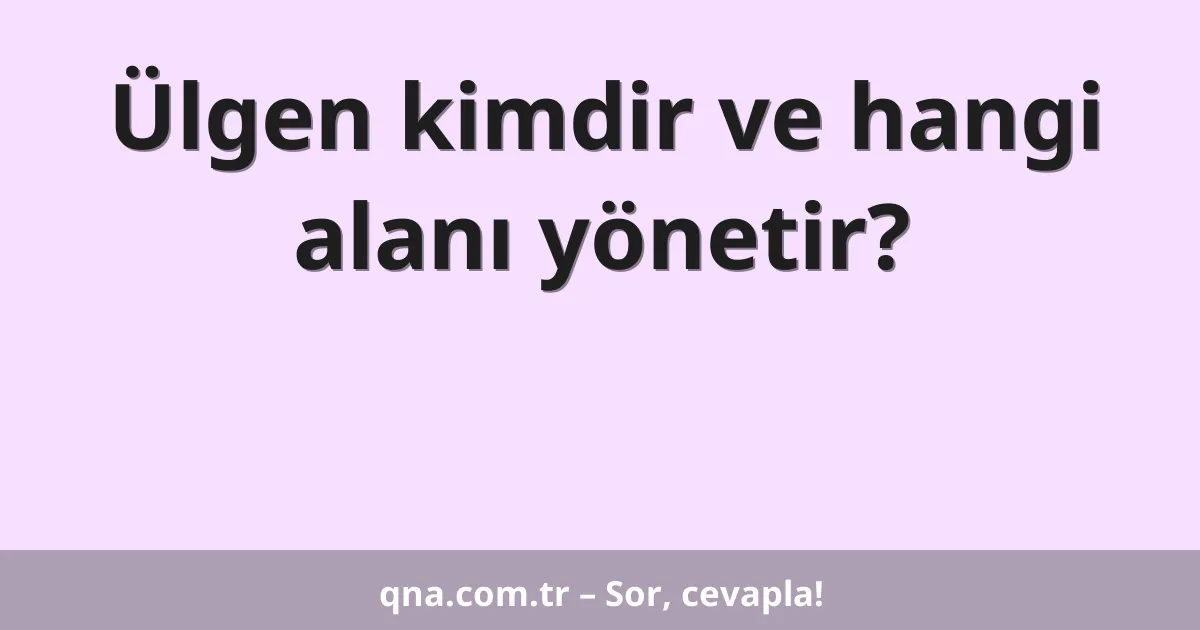 Ülgen kimdir ve hangi alanı yönetir?