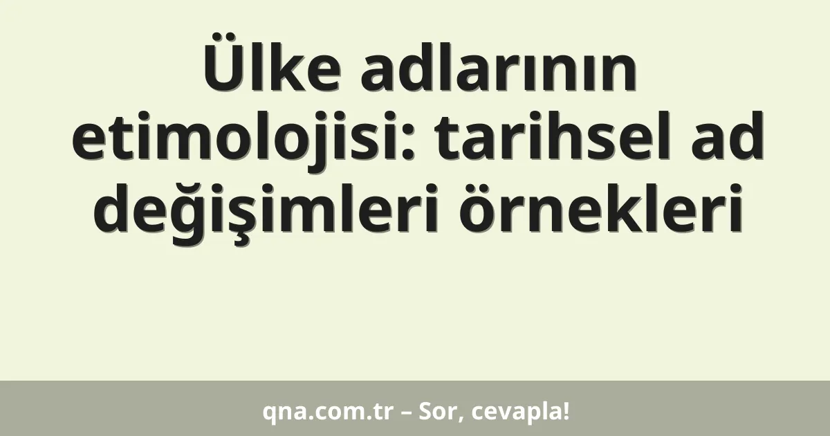 Ülke adlarının etimolojisi: tarihsel ad değişimleri örnekleri
