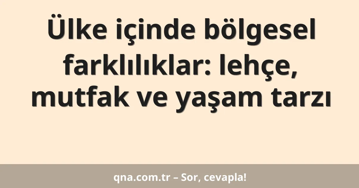 Ülke içinde bölgesel farklılıklar: lehçe, mutfak ve yaşam tarzı