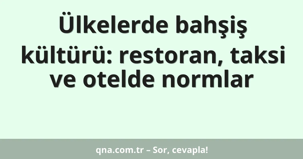 Ülkelerde bahşiş kültürü: restoran, taksi ve otelde normlar