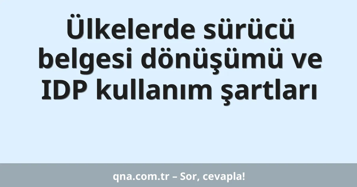 Ülkelerde sürücü belgesi dönüşümü ve IDP kullanım şartları
