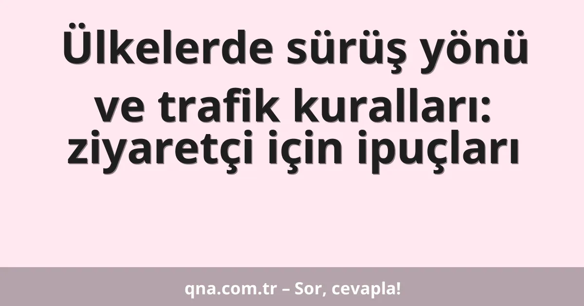 Ülkelerde sürüş yönü ve trafik kuralları: ziyaretçi için ipuçları
