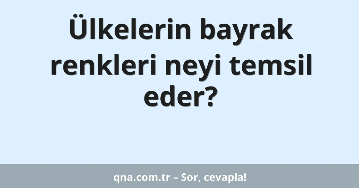 Ülkelerin bayrak renkleri neyi temsil eder?