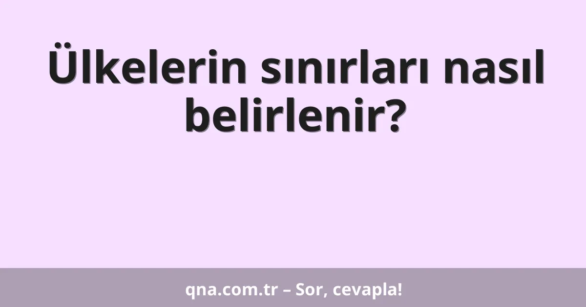 Ülkelerin sınırları nasıl belirlenir?