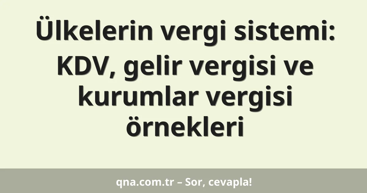 Ülkelerin vergi sistemi: KDV, gelir vergisi ve kurumlar vergisi örnekleri
