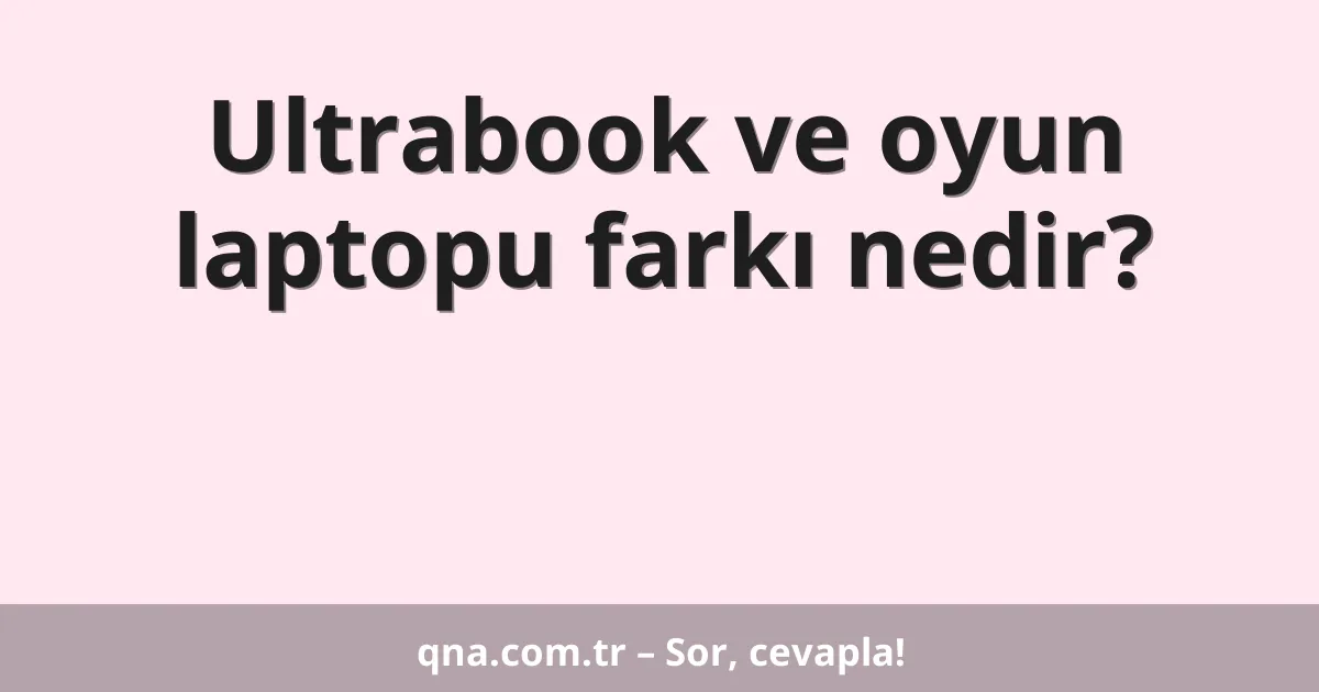Ultrabook ve oyun laptopu farkı nedir?