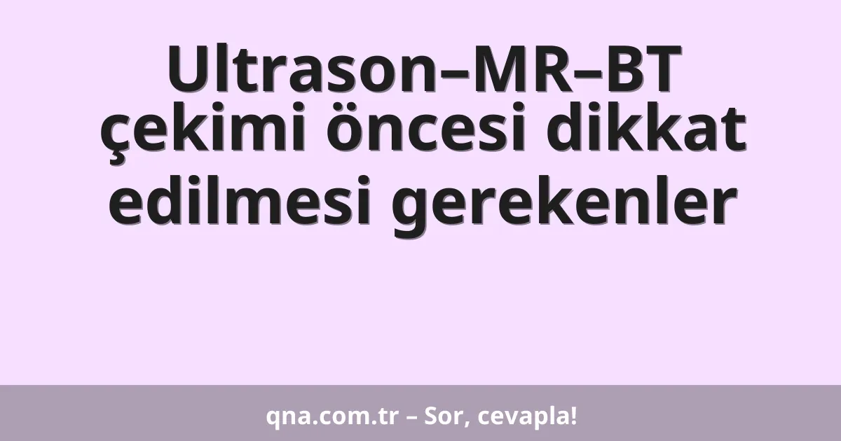 Ultrason–MR–BT çekimi öncesi dikkat edilmesi gerekenler