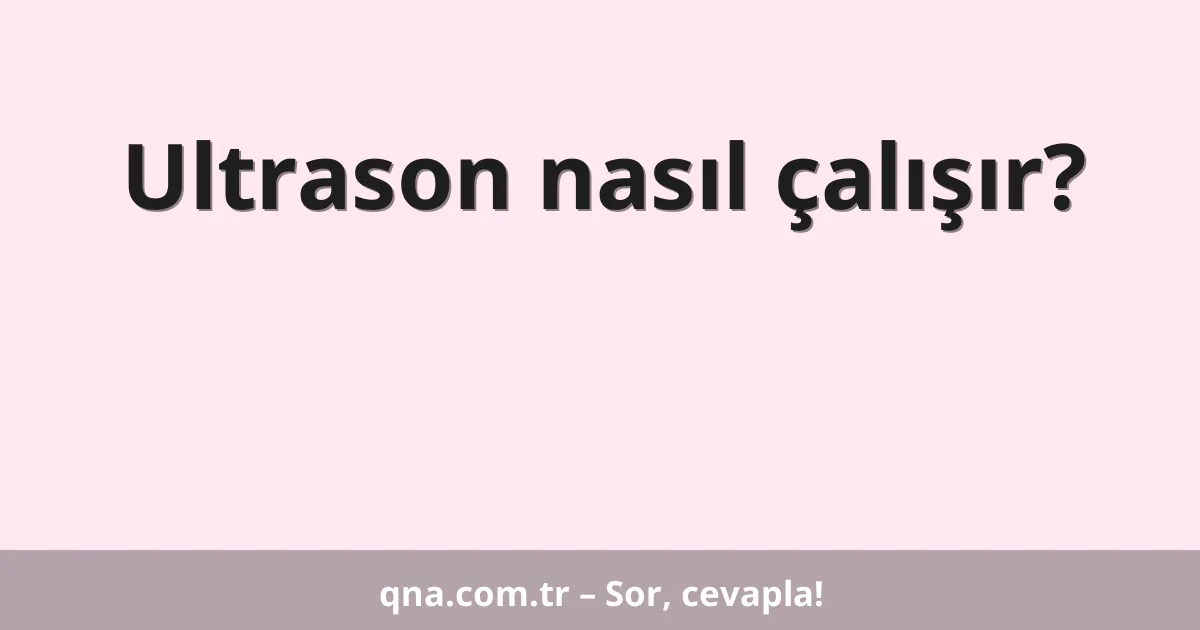 Ultrason nasıl çalışır?