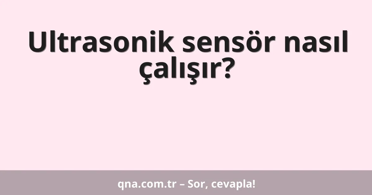 Ultrasonik sensör nasıl çalışır?