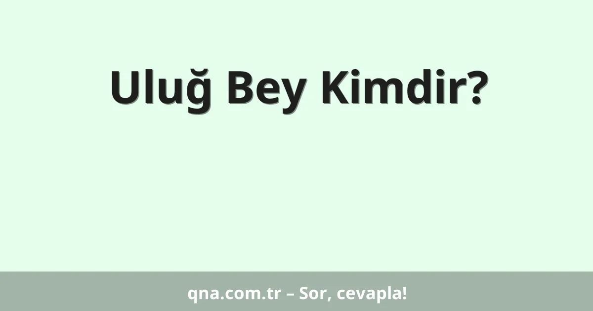 Uluğ Bey Kimdir?