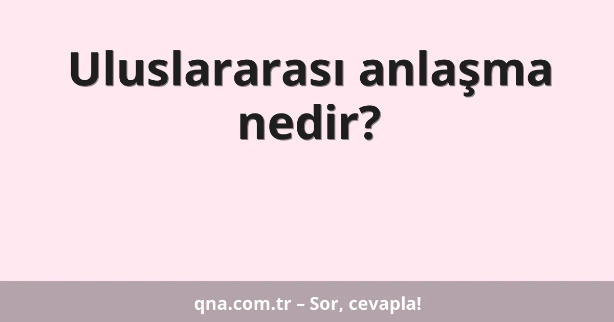Uluslararası anlaşma nedir?