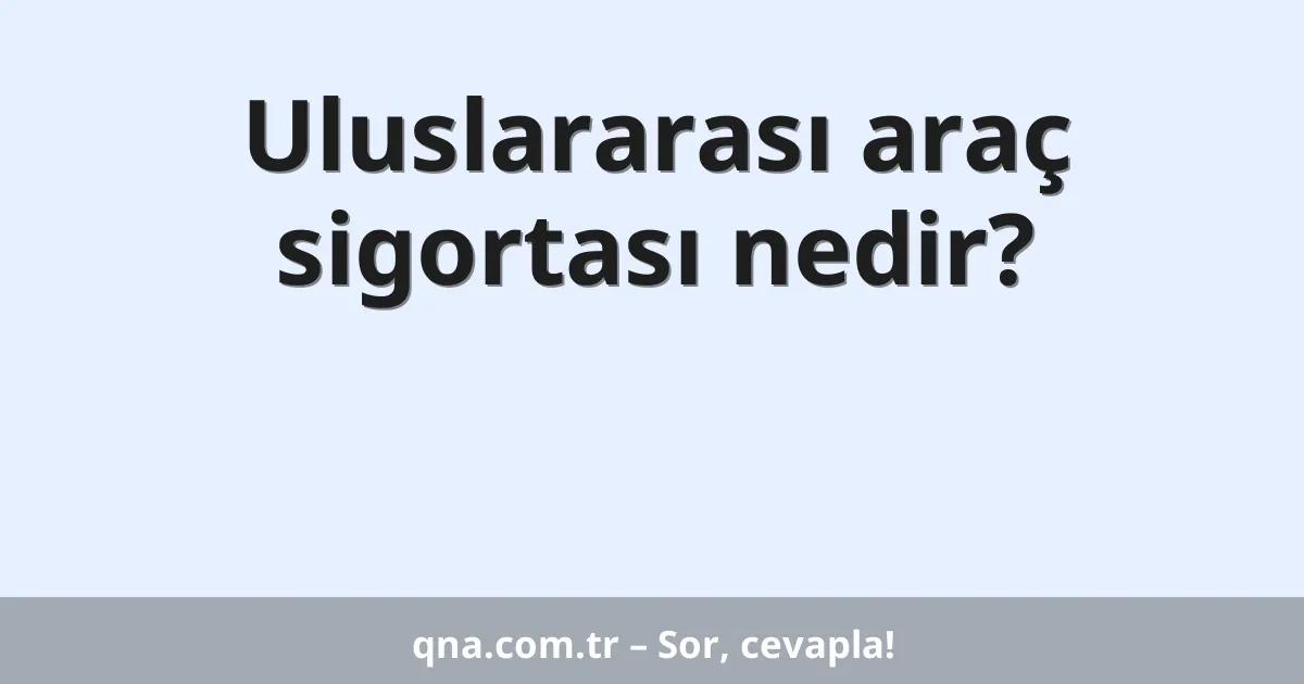 Uluslararası araç sigortası nedir?