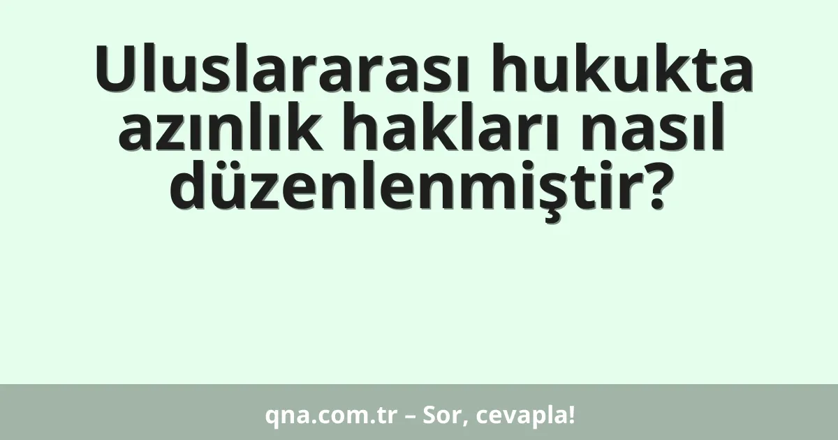 Uluslararası hukukta azınlık hakları nasıl düzenlenmiştir?