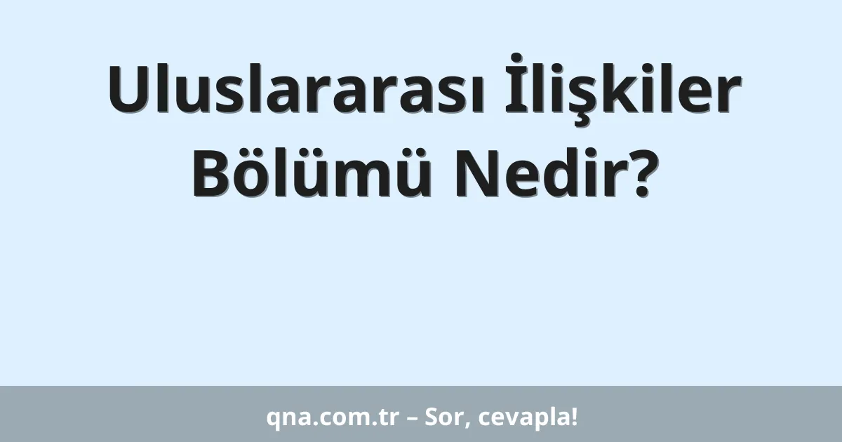 Uluslararası İlişkiler Bölümü Nedir?
