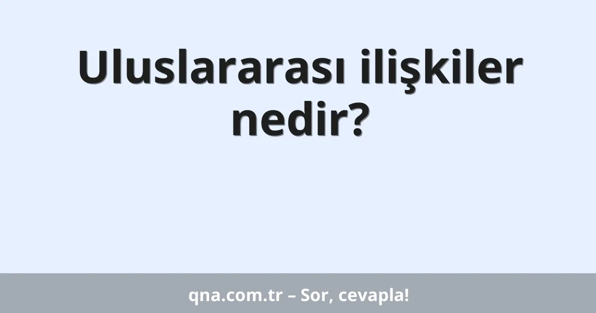 Uluslararası ilişkiler nedir?