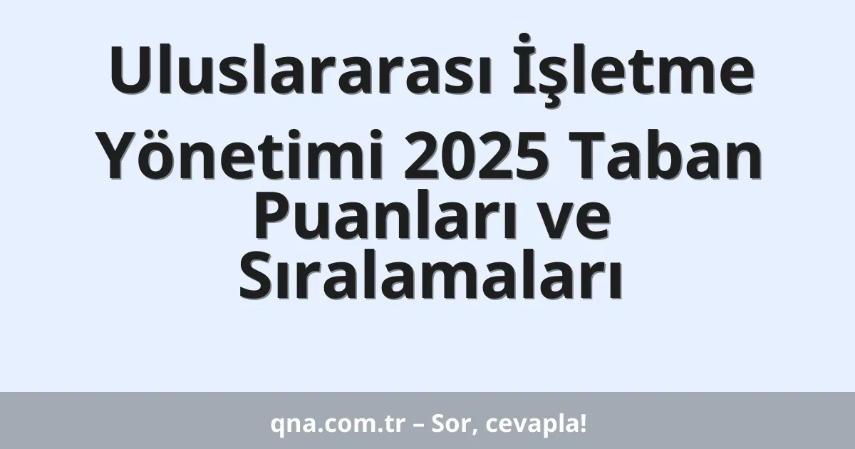 Uluslararası İşletme Yönetimi 2025 Taban Puanları ve Sıralamaları