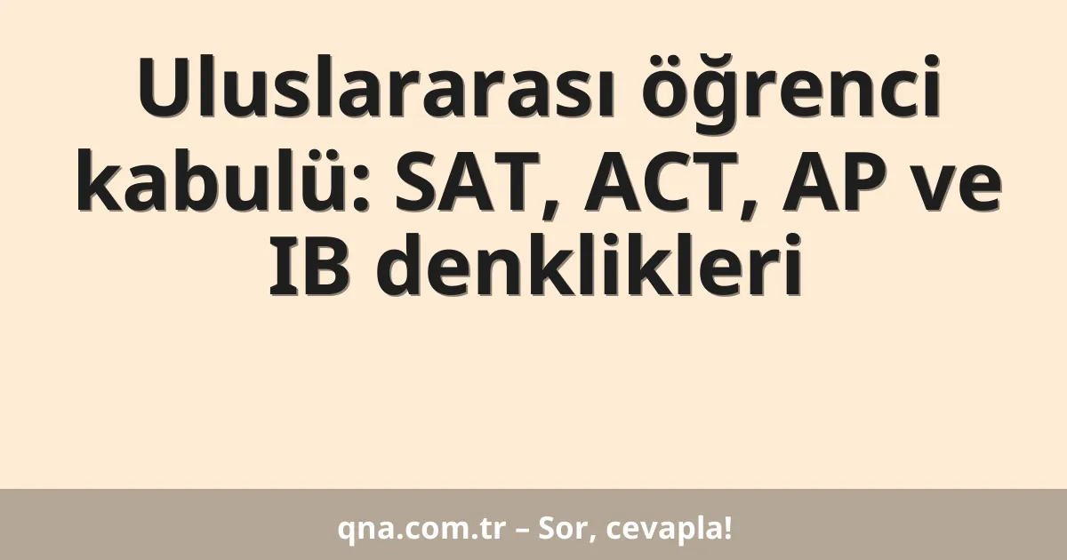 Uluslararası öğrenci kabulü: SAT, ACT, AP ve IB denklikleri