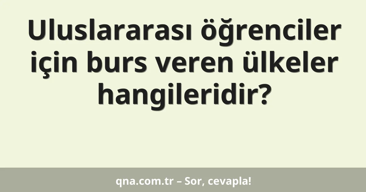Uluslararası öğrenciler için burs veren ülkeler hangileridir?