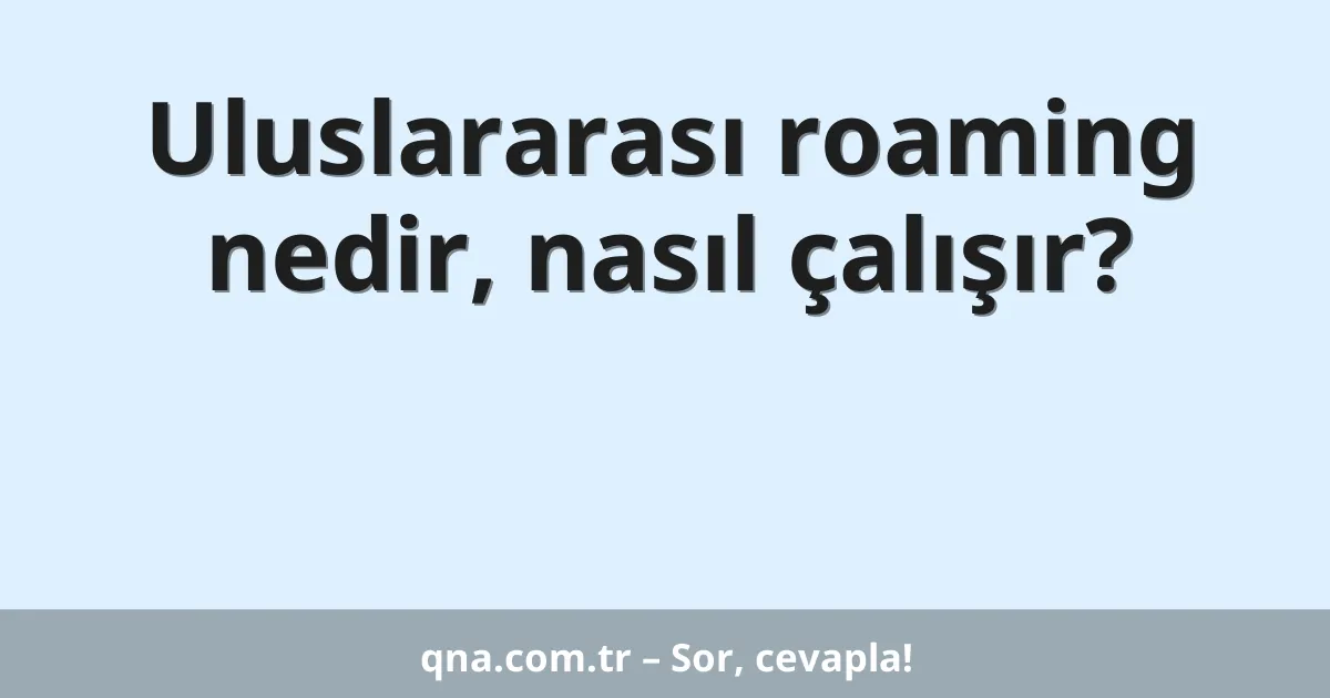 Uluslararası roaming nedir, nasıl çalışır?