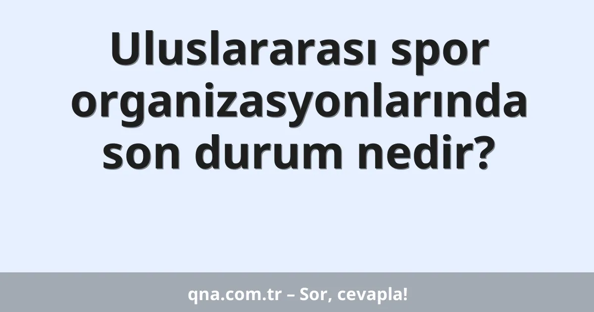 Uluslararası spor organizasyonlarında son durum nedir?