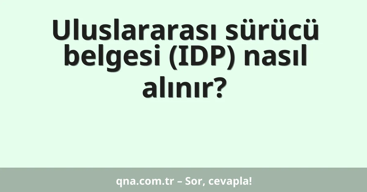 Uluslararası sürücü belgesi (IDP) nasıl alınır?