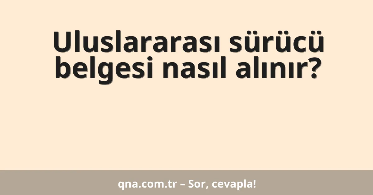 Uluslararası sürücü belgesi nasıl alınır?