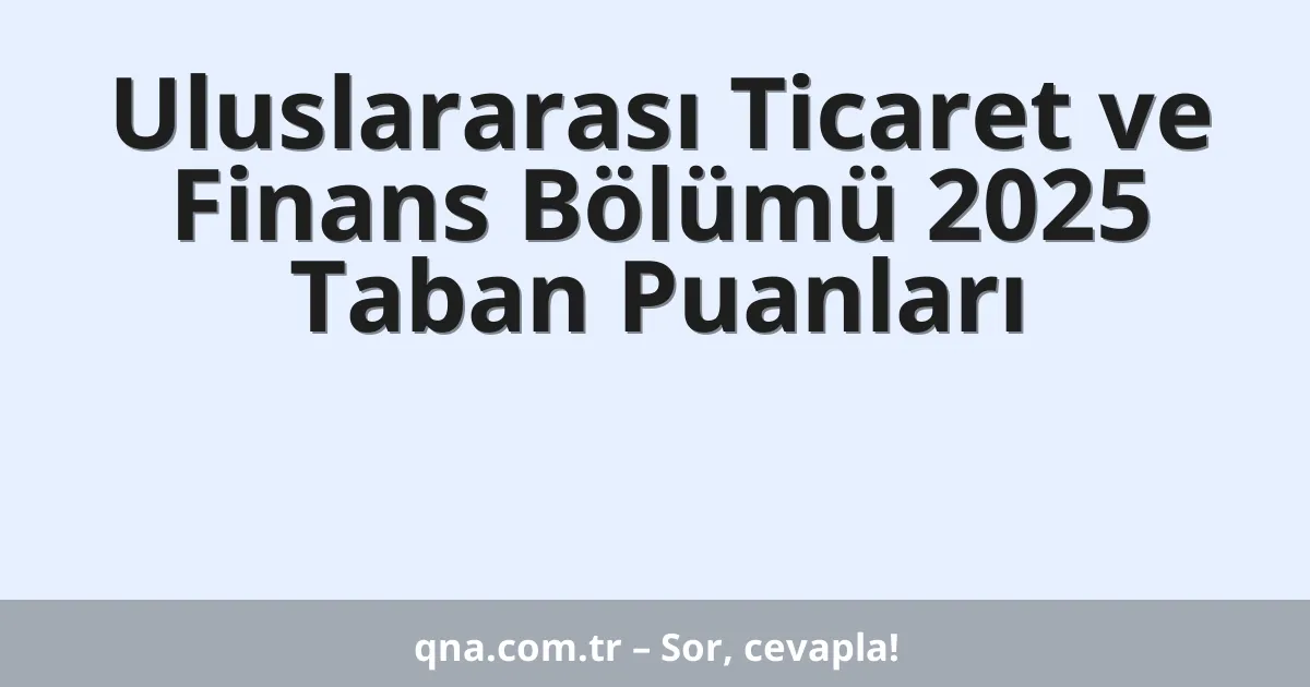 Uluslararası Ticaret ve Finans Bölümü 2025 Taban Puanları