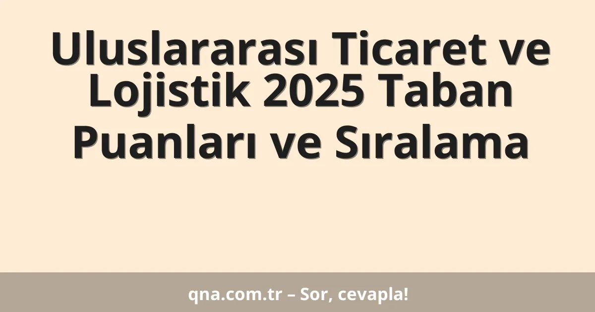 Uluslararası Ticaret ve Lojistik 2025 Taban Puanları ve Sıralama