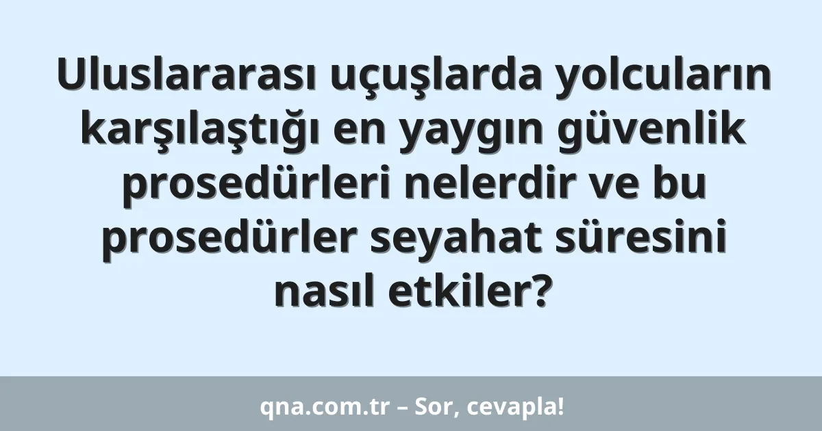 Uluslararası uçuşlarda yolcuların karşılaştığı en yaygın güvenlik prosedürleri nelerdir ve bu prosedürler seyahat süresini nasıl etkiler?