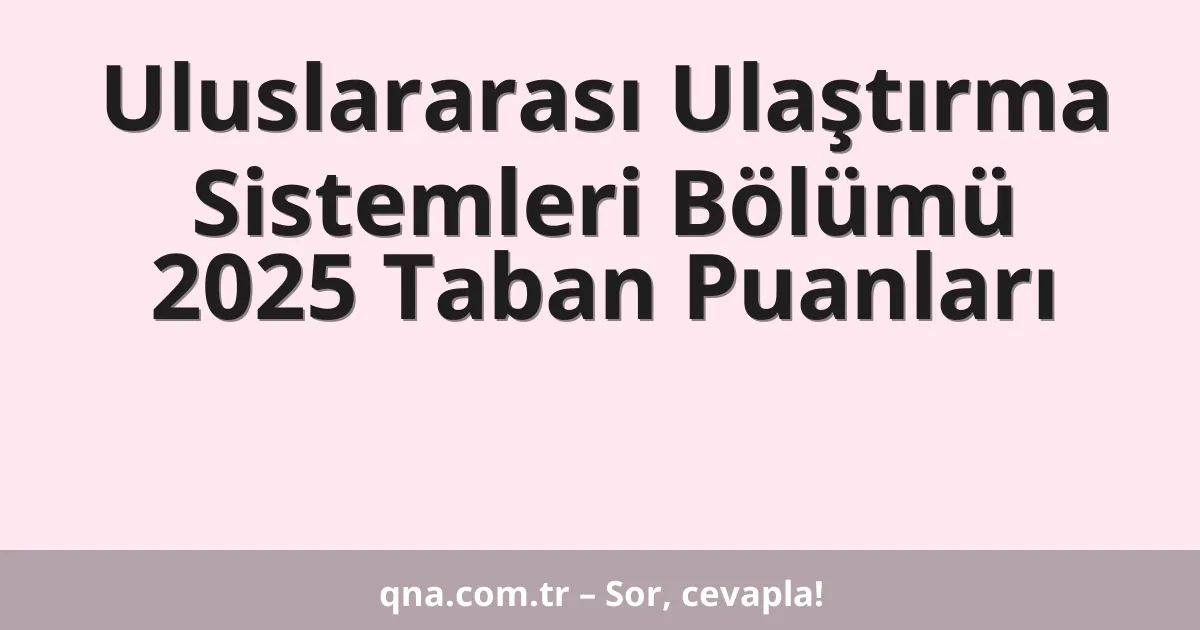 Uluslararası Ulaştırma Sistemleri Bölümü 2025 Taban Puanları