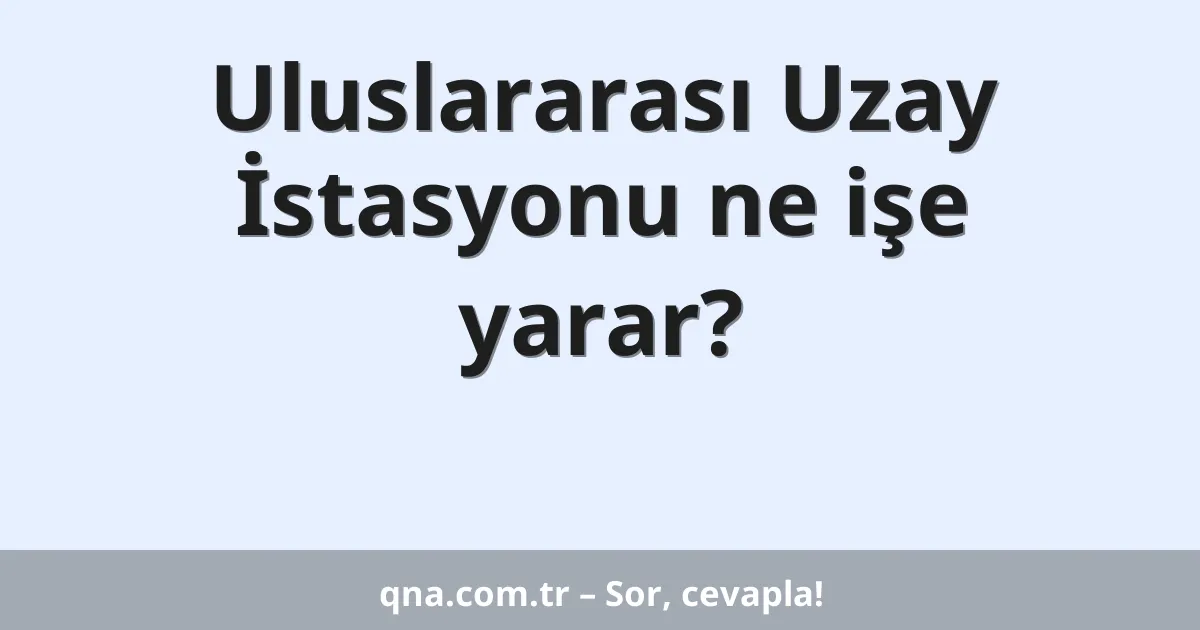 Uluslararası Uzay İstasyonu ne işe yarar?