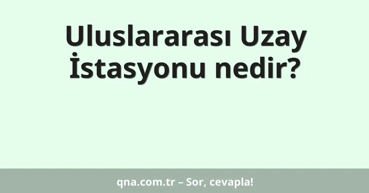 Uluslararası Uzay İstasyonu nedir?