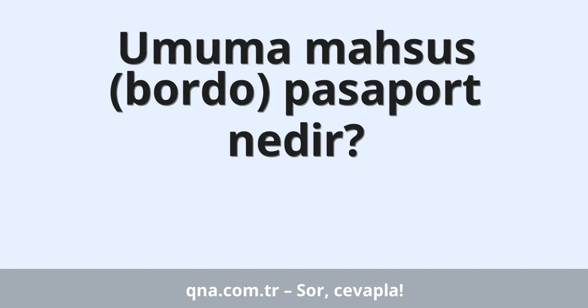 Umuma mahsus (bordo) pasaport nedir?