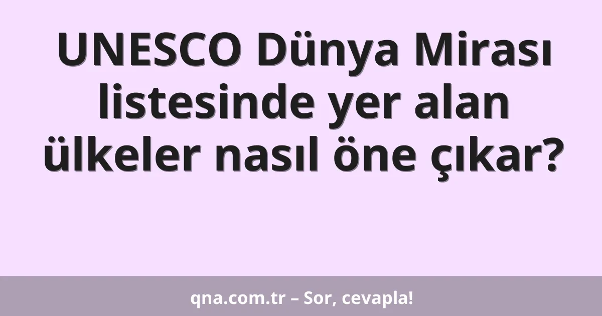 UNESCO Dünya Mirası listesinde yer alan ülkeler nasıl öne çıkar?