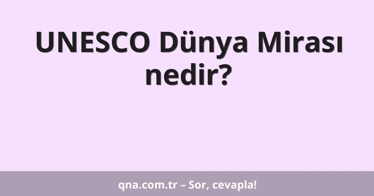 UNESCO Dünya Mirası nedir?