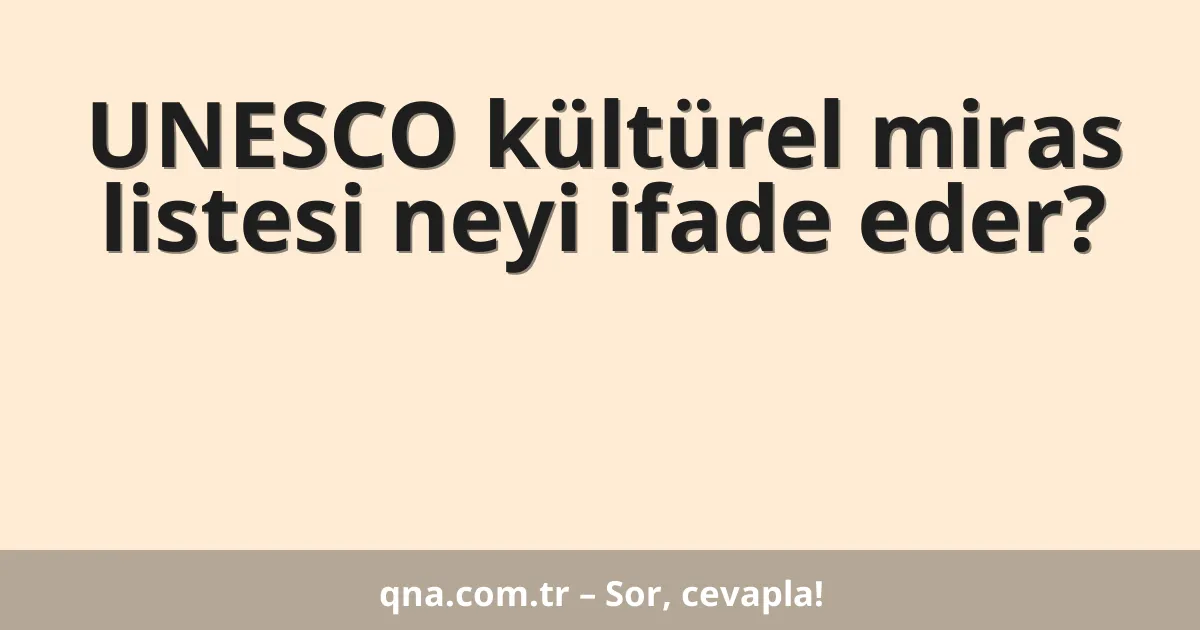 UNESCO kültürel miras listesi neyi ifade eder?