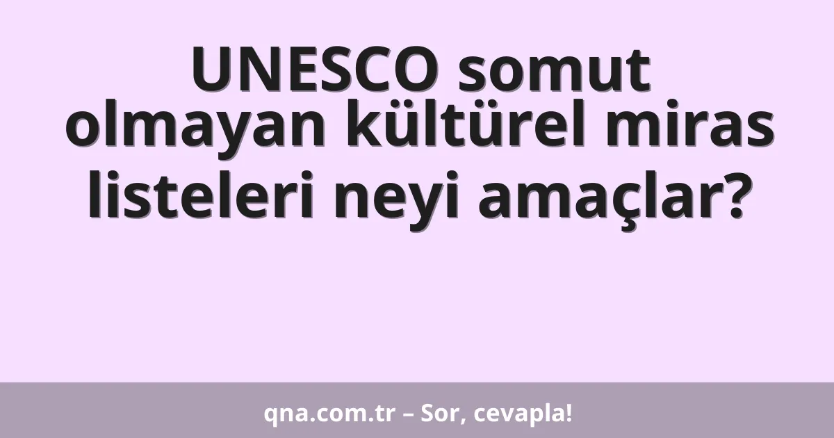 UNESCO somut olmayan kültürel miras listeleri neyi amaçlar?
