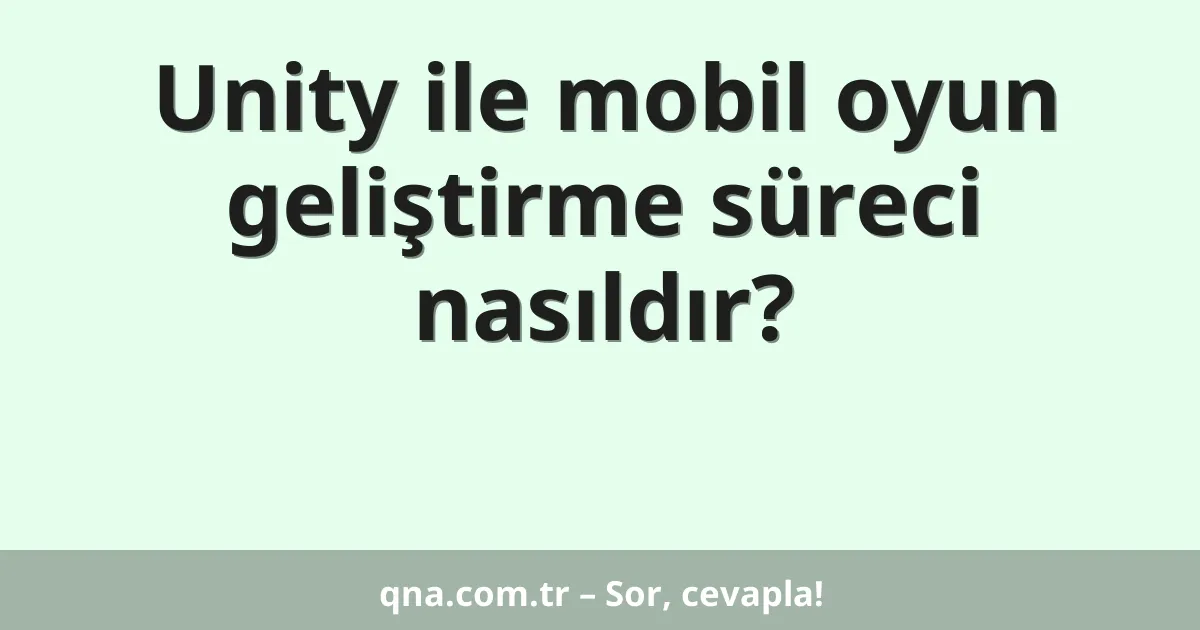 Unity ile mobil oyun geliştirme süreci nasıldır?
