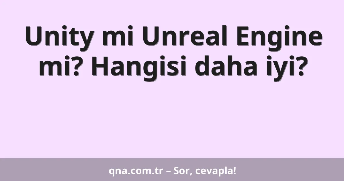 Unity mi Unreal Engine mi? Hangisi daha iyi?