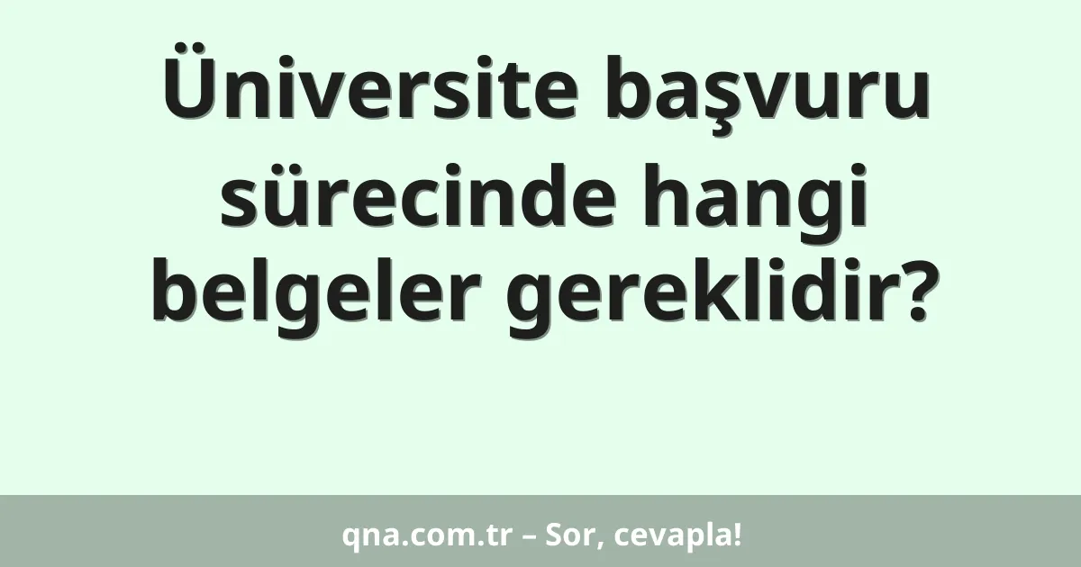 Üniversite başvuru sürecinde hangi belgeler gereklidir?