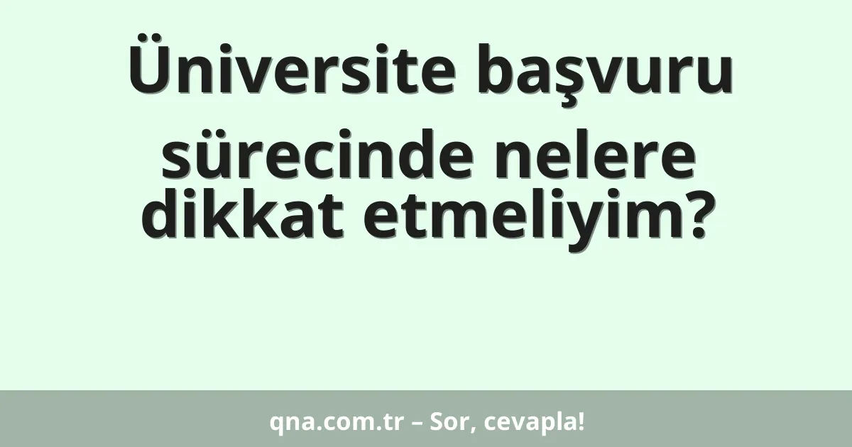 Üniversite başvuru sürecinde nelere dikkat etmeliyim?