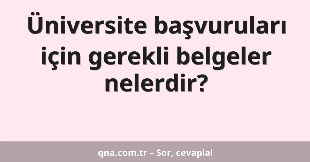 Üniversite başvuruları için gerekli belgeler nelerdir?