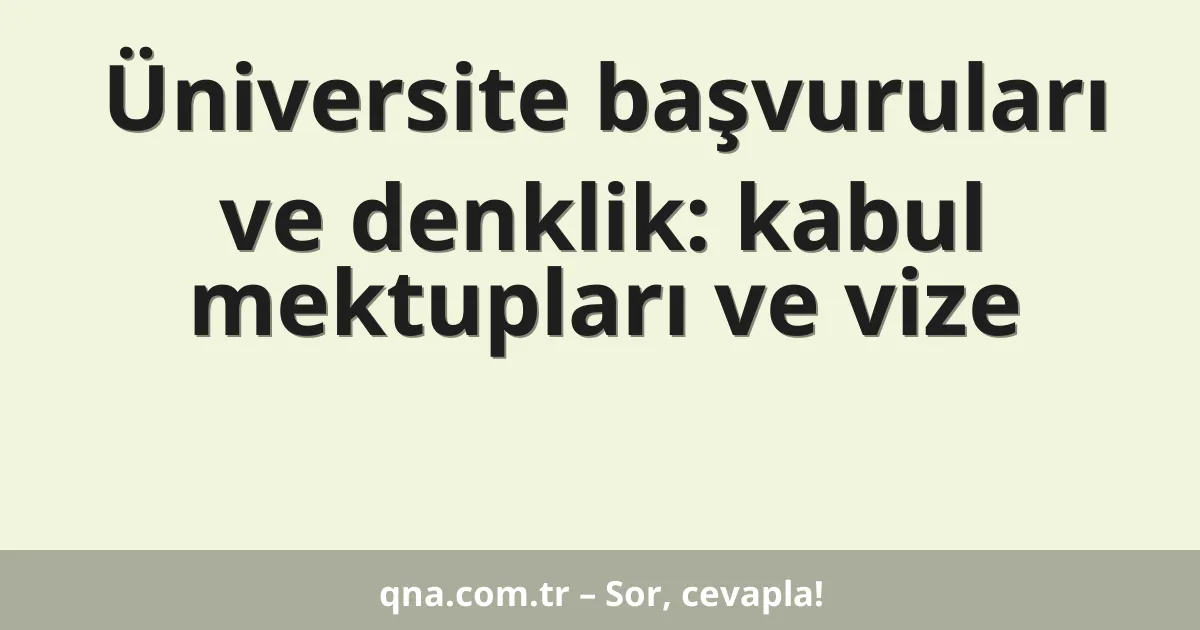 Üniversite başvuruları ve denklik: kabul mektupları ve vize